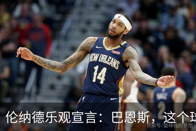 伦纳德乐观宣言：巴恩斯，这个球队是你的舞台！